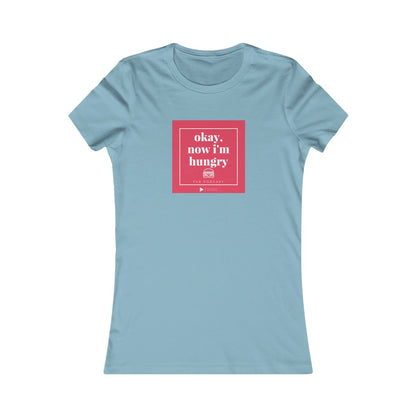 Okay, Now I'm Hungry - Women's Favorite Tee