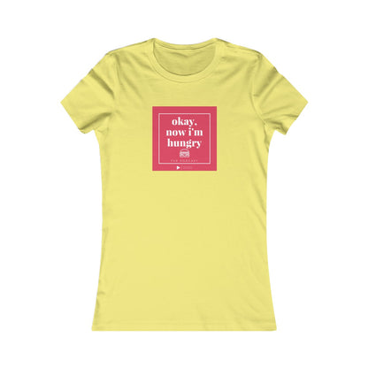 Okay, Now I'm Hungry - Women's Favorite Tee