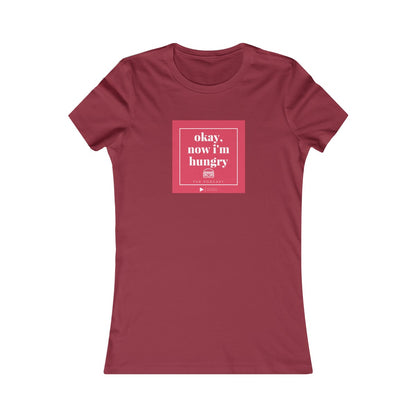 Okay, Now I'm Hungry - Women's Favorite Tee