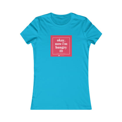 Okay, Now I'm Hungry - Women's Favorite Tee